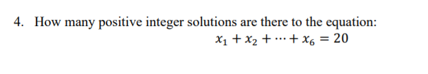 4. How many positive integer solutions are there to the equation:
X1 + x2 + …+ X6 = 20
