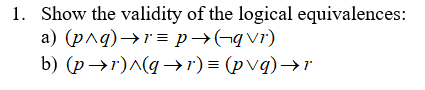 1. Show the validity of the logical equivalences:
a) (pnq)→r= p→(¬q vr)
b) (p→r)^(g →r') = (pvq)→"
