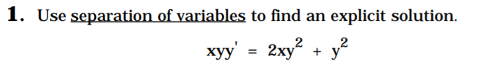 1. Use separation of variables to find an
explicit solution.
xyy' = 2xy + y
