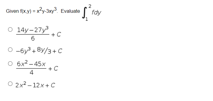 Given f(x,y) = x2y-3xy3. Evaluate
| fdy
O 14y-27y
+ C
6.
O -6y³ +8y/3+ c
O 6x2 – 45x
+C
4
O 2x2 – 12x + C
