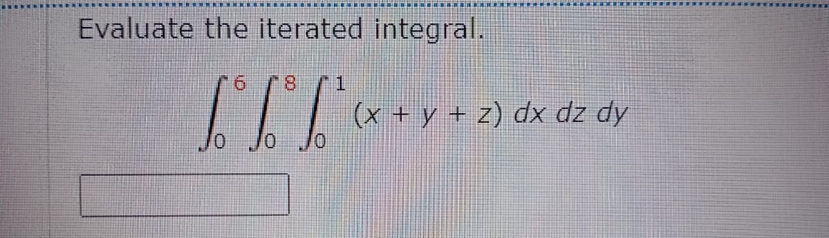 Evaluate the iterated integral.
8.
(x + y + z) dx dz dy
