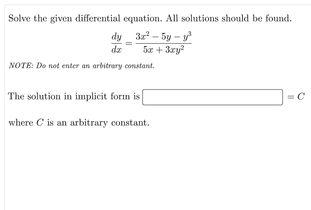 Solve the given differential equation. All solutions should be found.
3x2 – 5y – y³
5x + 3xy?
dy
dx
NOTE: Do not enter an arbitrary constant.
The solution in implicit form is
where C is an arbitrary constant.
