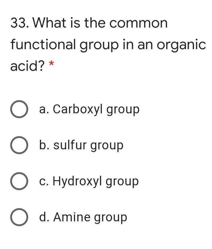33. What is the common
functional group in an organic
acid? *
O a. Carboxyl group
O b. sulfur group
O c. Hydroxyl group
O d. Amine group
