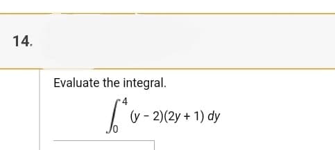 14.
Evaluate the integral.
4
(y - 2)(2y + 1) dy

