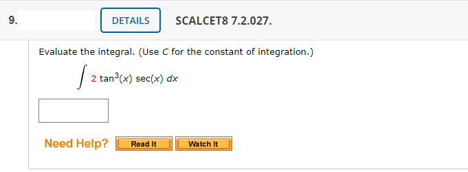 9.
DETAILS
SCALCET8 7.2.027.
Evaluate the integral. (Use C for the constant of integration.)
| 2 tan (x) sec(x) dx
Need Help?
Read It
Watch It
