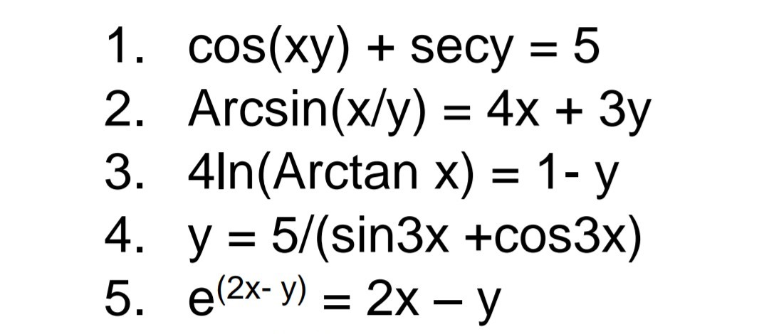 1. cos(xy) + secy = 5
2. Arcsin(x/y) = 4x + 3y
3. 4ln(Arctan x) = 1- y
4. y = 5/(sin3x +cos3x)
5. (2x- y) = 2x - y
