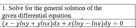 1. Solve for the general solution of the
given differential equation.
(x – ylny + ylnx)dx + x(lny – Inx)dy = 0
