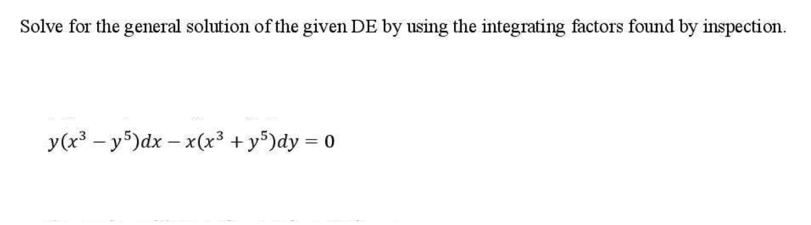 Solve for the general solution of the given DE by using the integrating factors found by inspection.
y(x3 – y5)dx – x(x³ + y5)dy = 0
