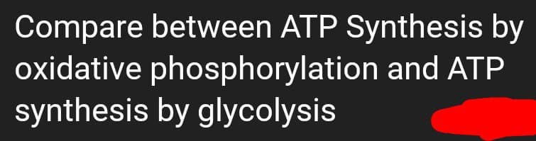 Compare between ATP Synthesis by
oxidative phosphorylation and ATP
synthesis by glycolysis
