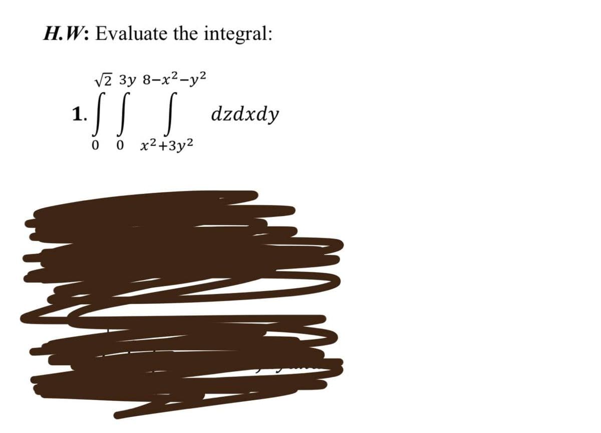 H.W: Evaluate the integral:
√2 3y 8-x²-y²
ILI
1.
0 0 x²+3y²
dzdxdy