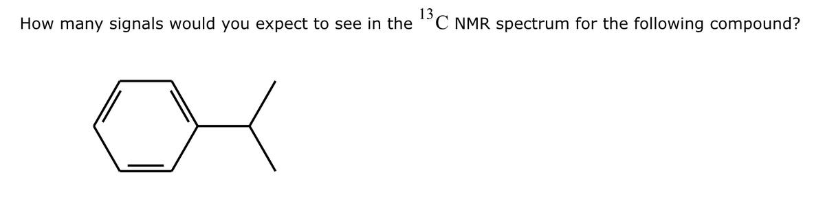 13
How many signals would you expect to see in the C NMR spectrum for the following compound?