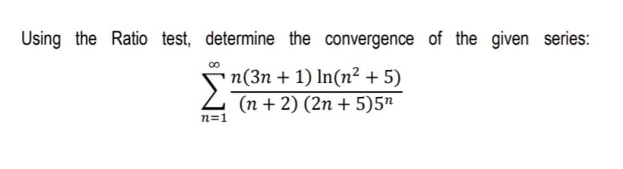 Using the Ratio test, determine the convergence of the given series:
n(3n + 1) In(n² + 5)
(n + 2) (2n + 5)5"
n=1
