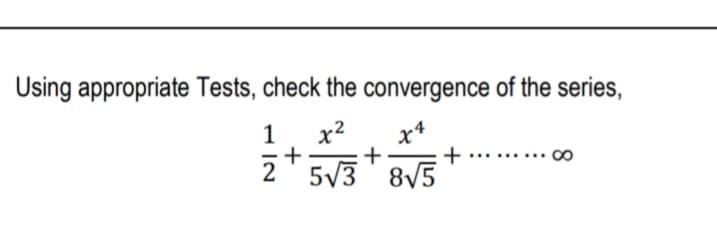 Using appropriate Tests, check the convergence of the series,
1
x2
x*
+
+
2' 5V3' 8V5
