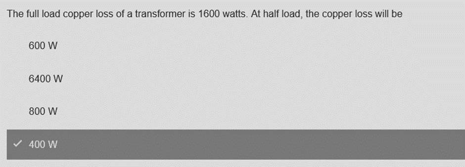 The full load copper loss of a transformer is 1600 watts. At half load, the copper loss will be
600 W
6400 W
800 W
✓ 400 W