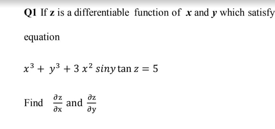 Q1 If z is a differentiable function of x and y which satisfy
equation
x3 + y3 + 3 x? siny tan z = 5
dz
Find a
az
and
ду
