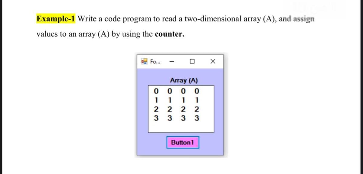Example-1 Write a code program to read a two-dimensional array (A), and assign
values to an array (A) by using the counter.
Fo...
Array (A)
1
Button1
4123
O123
0123
