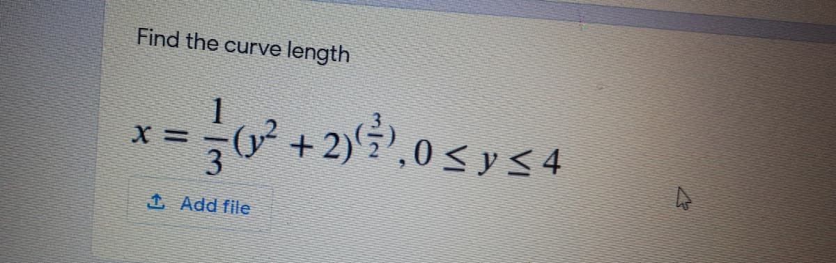 Find the curve length
= ;0² + 2) ? ,0 < y < 4
1 Add file
