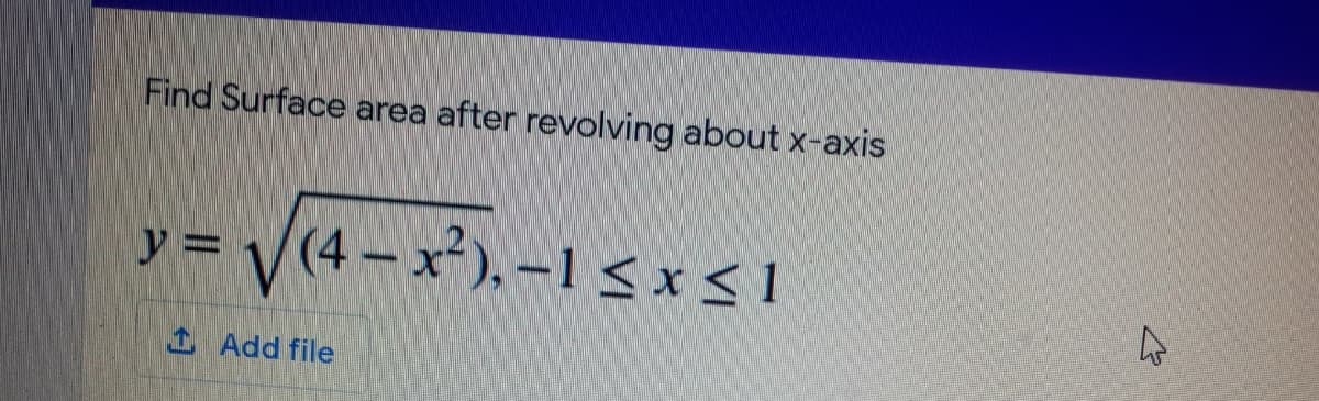 Find Surface area after revolving about x-axis
y = V(4 -x²), -1 <x< 1
1 Add file
