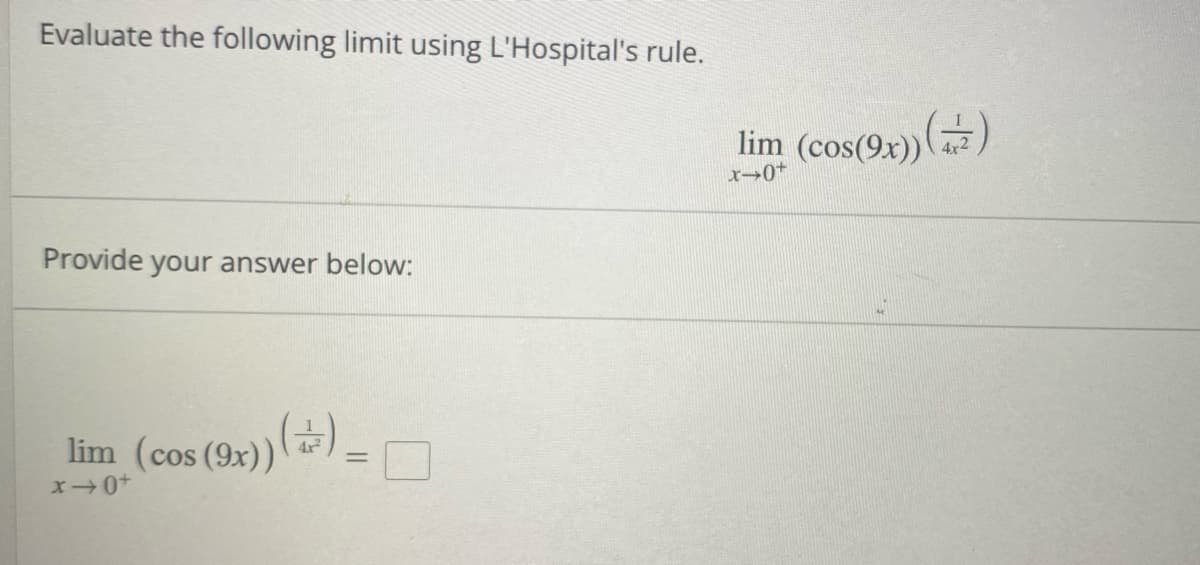 Evaluate the following limit using L'Hospital's rule.
Provide your answer below:
lim (cos (9x)) (+)_
x-0+
lim (cos(9x)) (+)
x-0+