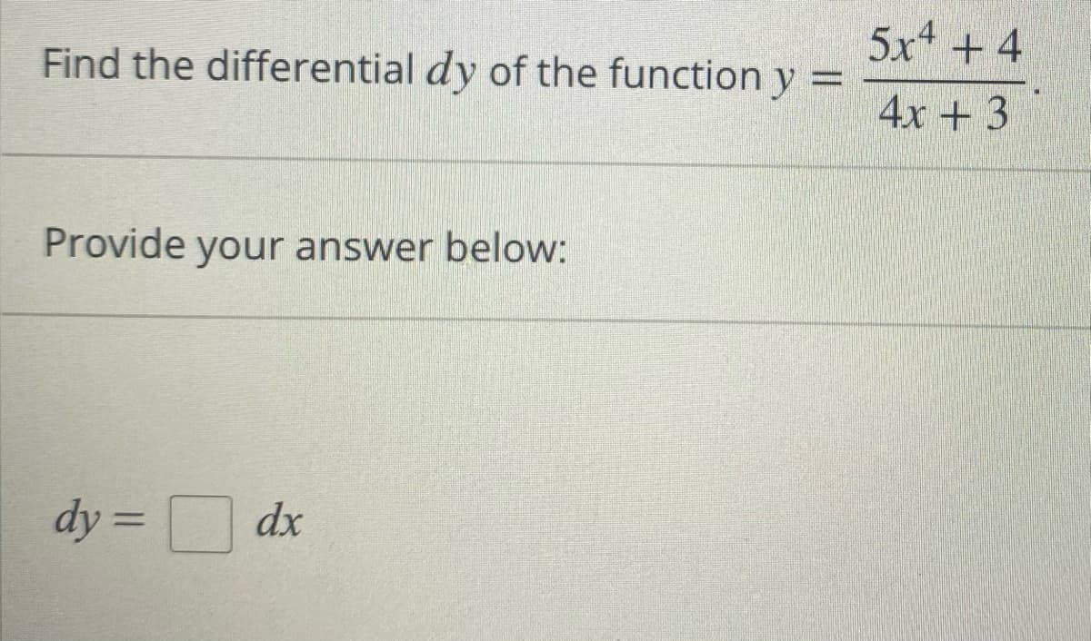 Find the differential dy of the function y =
Provide your answer below:
dy =
dx
5x4 + 4
4x + 3