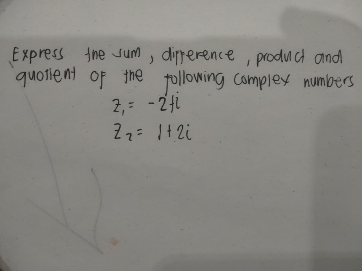 Express Ine sum, dipperence , produict and
quotient of the
following Complex numbers
2,= -24i
