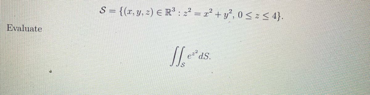 S = {(r, y, z) E R : 2? = x² + y², 0 s< 4}.
Evaluate
S.
