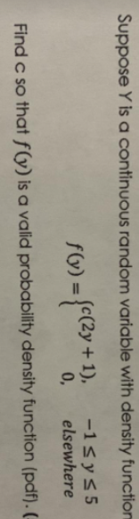 Suppose Y is a continuous random variable with density function
(2y + 1), -1sys5
elsewhere
%3D
Find c so that ƒ(y) is a valid probability density function (pdf). (-
