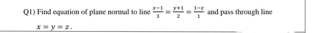 y+1
1-z
Q1) Find equation of plane normal to line
and
pass through line
x = y = z.
II
