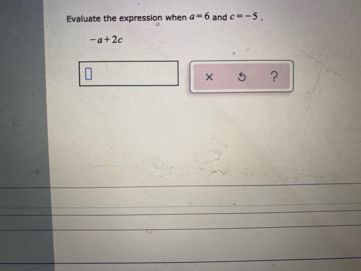 Evaluate the expression when a=6 and c=-5.
-a+2c
