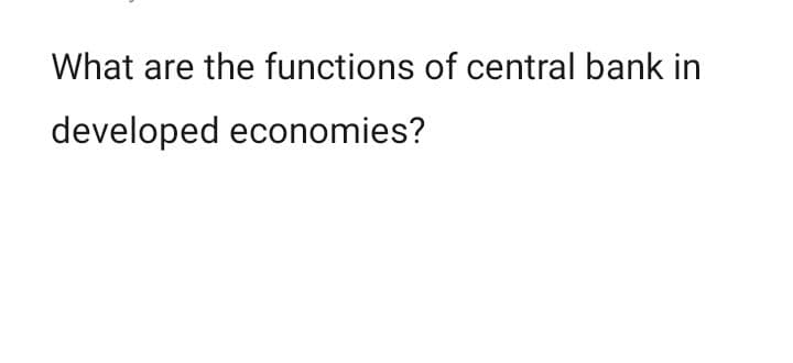 What are the functions of central bank in
developed economies?