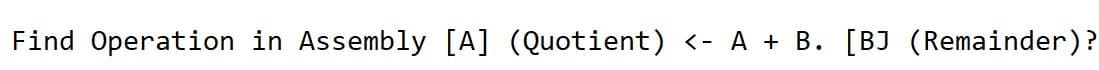 Find Operation in Assembly [A] (Quotient) <- A + B. [BJ (Remainder)?
