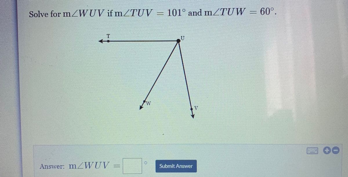 Solve for mZWUV if mZTUV = 101° and mZTUW = 60°.
U
Answer: MZWUV
Submit Answer
