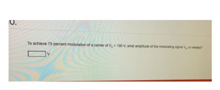 U.
To achieve 75 percent modulation of a carrier of V, 190 V, what amplitude of the modulating signal V is needed?
V