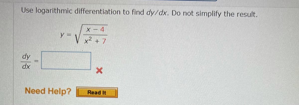 Use logarithmic differentiation to find dy/dx. Do not simplify the result.
X – 4
y =
x² + 7
dy
dx
Need Help?
Read It
