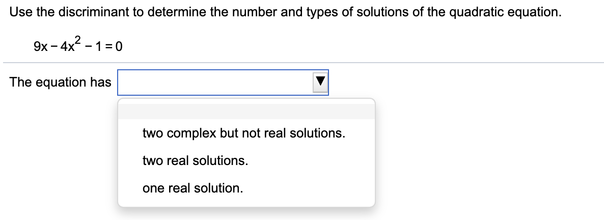 Use the discriminant to determine the number and types of solutions of the quadratic equation.
9x -
<- 4x? - 1 =0
The equation has
two complex but not real solutions.
two real solutions.
one real solution.
