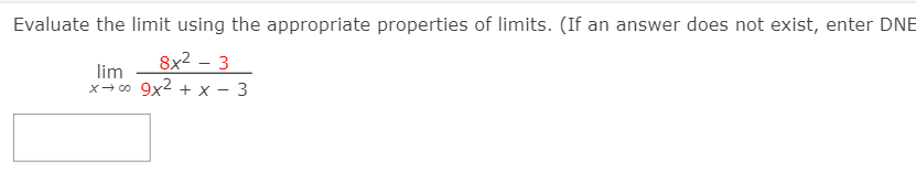 Evaluate the limit using the appropriate properties of limits. (If an answer does not exist, enter DNE
8x2 – 3
lim
x- co 9x2 + x – 3
