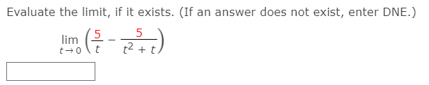 Evaluate the limit, if it exists. (If an answer does not exist, enter DNE.)
(5
5
lim
t2 + t
