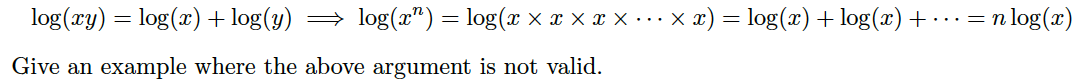log(xy) = log(x) + log(y) → log(x")= log(x x x × x x · …x x) = log(x) + log(x) +
n log(x)
Give an example where the above argument is not valid.
