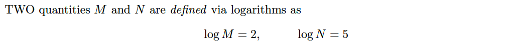 TWO quantities M and N are
defined via logarithms
as
log M = 2,
log N = 5
