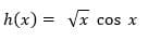 h(x) =
Vx cos x
