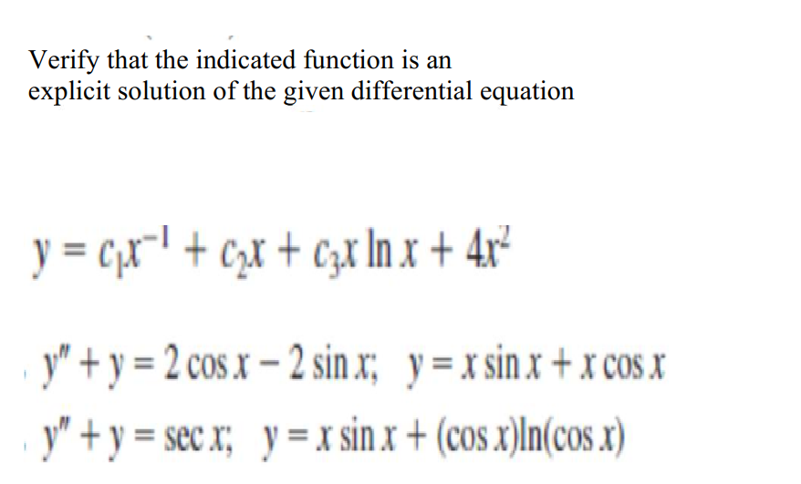 Verify that the indicated function is an
explicit solution of the given differential equation
y = cxl + cx + czx In x + 4x²
y" + y = 2 cos x – 2 sin x; y=x sin x + x cos x
y" +y = sec x; y = x sin x + (cos x)ln(cos x)
