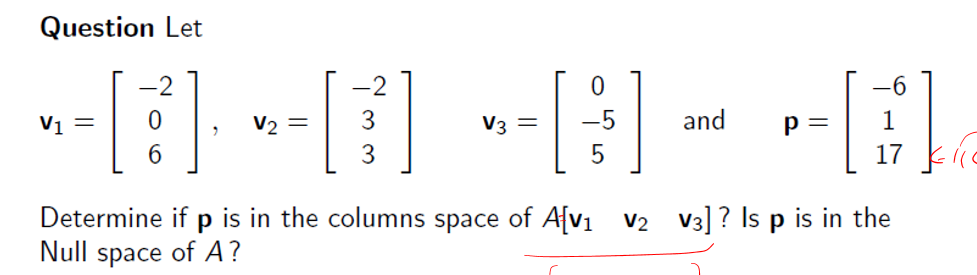Question Let
-2
-2
V1 =
V2 =
3
V3 =
and
р —
6.
17
Determine if p is in the columns space of Afv1 v2
Null space of A?
v3] ? Is p is in the
