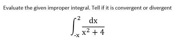 Evaluate the given improper integral. Tell if it is convergent or divergent
2
dx
x2 + 4
--
