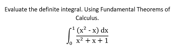 Evaluate the definite integral. Using Fundamental Theorems of
Calculus.
( (x? - x) dx
x2 + x+ 1
