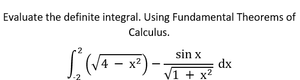 Evaluate the definite integral. Using Fundamental Theorems of
Calculus.
sin x
4 – x²
dx
V1 + x2
