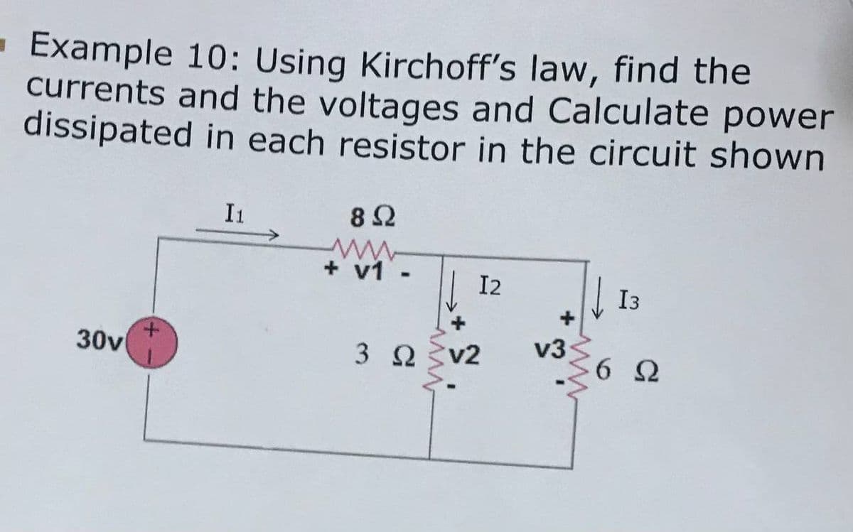 - Example 10: Using Kirchoff's law, find the
currents and the voltages and Calculate power
dissipated in each resistor in the circuit shown
In
8Ω
+ v1 -
I2
I3
v3
30v
3 2 v2
ww
