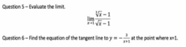 Question 5- Evaluate the limit.
Vx-1
lim
-1 vx-1
Question 6- Find the equation of the tangent line to y =-at the point where x-1.
