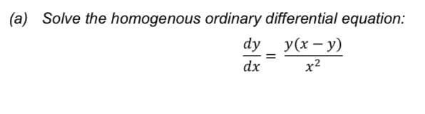 (a) Solve the homogenous ordinary differential equation:
dy
y(x - y)
dx
x2
