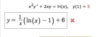 x?y'
+ 2xy = In(x), y(1) = 5
y= (In(x) – 1) + 6
y =
