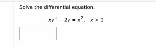 Solve the differential equation.
xy' - 2y = x2, x > 0
